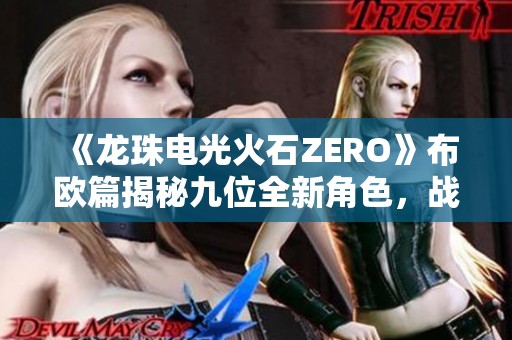 《龙珠电光火石ZERO》布欧篇揭秘九位全新角色，战斗再升级