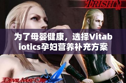 为了母婴健康，选择Vitabiotics孕妇营养补充方案