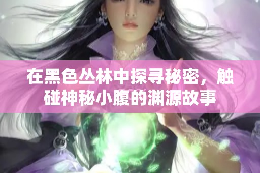 在黑色丛林中探寻秘密，触碰神秘小腹的渊源故事