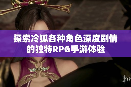 探索冷狐各种角色深度剧情的独特RPG手游体验