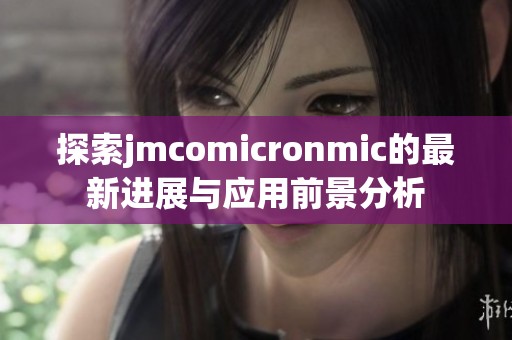 探索jmcomicronmic的最新进展与应用前景分析