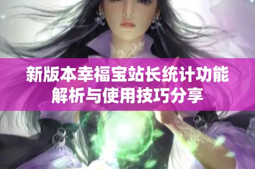 新版本幸福宝站长统计功能解析与使用技巧分享