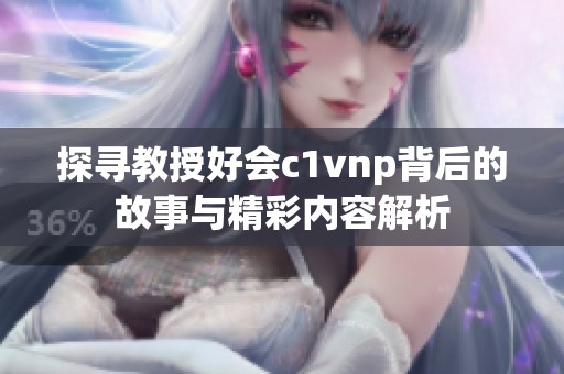 探寻教授好会c1vnp背后的故事与精彩内容解析