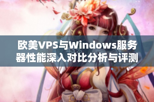 欧美VPS与Windows服务器性能深入对比分析与评测