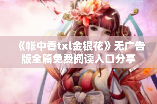 《帐中香txl金银花》无广告版全篇免费阅读入口分享