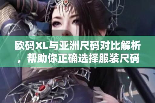 欧码XL与亚洲尺码对比解析，帮助你正确选择服装尺码