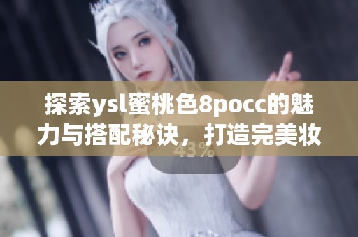 探索ysl蜜桃色8pocc的魅力与搭配秘诀，打造完美妆容