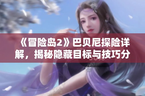 《冒险岛2》巴贝尼探险详解，揭秘隐藏目标与技巧分享