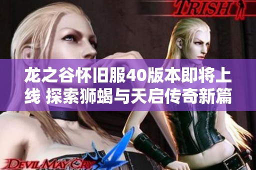 龙之谷怀旧服40版本即将上线 探索狮蝎与天启传奇新篇章