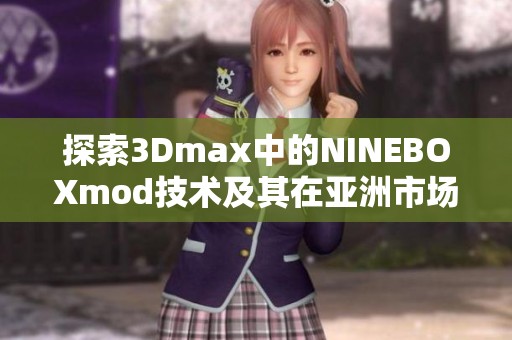 探索3Dmax中的NINEBOXmod技术及其在亚洲市场的应用潜力