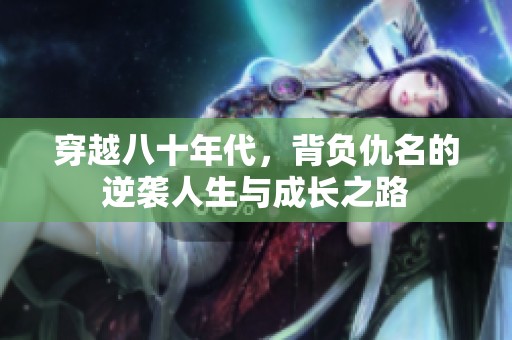 穿越八十年代，背负仇名的逆袭人生与成长之路