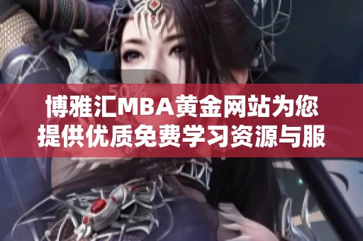 博雅汇MBA黄金网站为您提供优质免费学习资源与服务