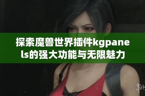 探索魔兽世界插件kgpanels的强大功能与无限魅力