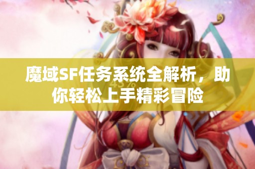 魔域SF任务系统全解析，助你轻松上手精彩冒险