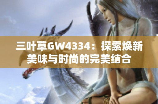 三叶草GW4334：探索焕新美味与时尚的完美结合