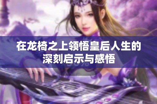 在龙椅之上领悟皇后人生的深刻启示与感悟