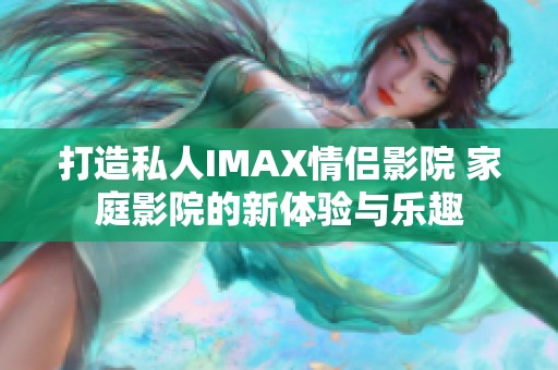 打造私人IMAX情侣影院 家庭影院的新体验与乐趣