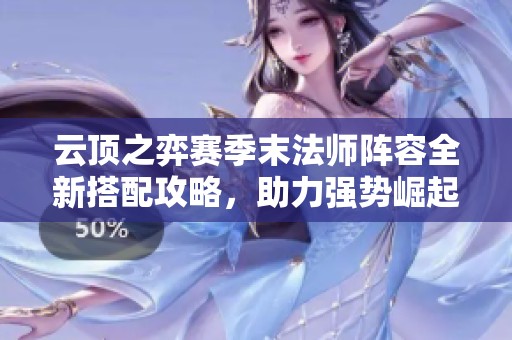 云顶之弈赛季末法师阵容全新搭配攻略，助力强势崛起！