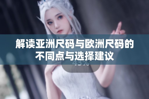 解读亚洲尺码与欧洲尺码的不同点与选择建议