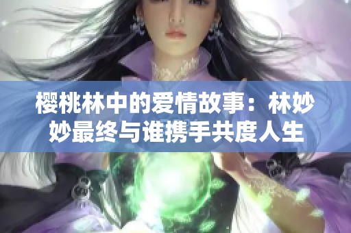 樱桃林中的爱情故事：林妙妙最终与谁携手共度人生