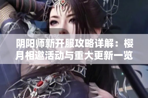 阴阳师新开服攻略详解：樱月相邀活动与重大更新一览