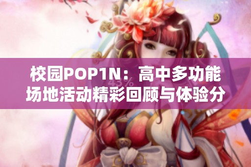 校园POP1N：高中多功能场地活动精彩回顾与体验分享