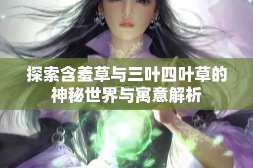 探索含羞草与三叶四叶草的神秘世界与寓意解析