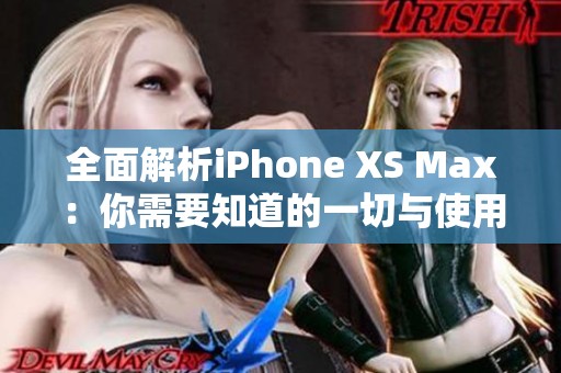 全面解析iPhone XS Max：你需要知道的一切与使用技巧