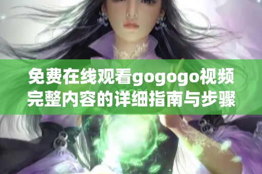 免费在线观看gogogo视频完整内容的详细指南与步骤