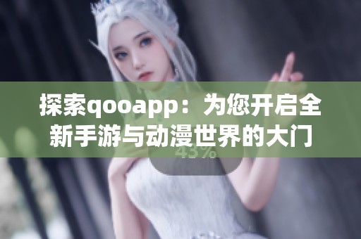 探索qooapp：为您开启全新手游与动漫世界的大门