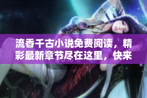 流香千古小说免费阅读，精彩最新章节尽在这里，快来查看吧！