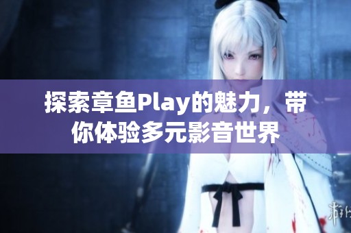 探索章鱼Play的魅力，带你体验多元影音世界