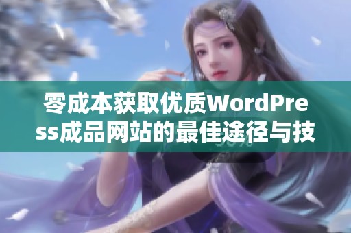 零成本获取优质WordPress成品网站的最佳途径与技巧