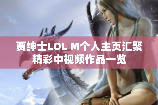 贾绅士LOL M个人主页汇聚精彩中视频作品一览