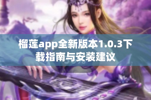 榴莲app全新版本1.0.3下载指南与安装建议