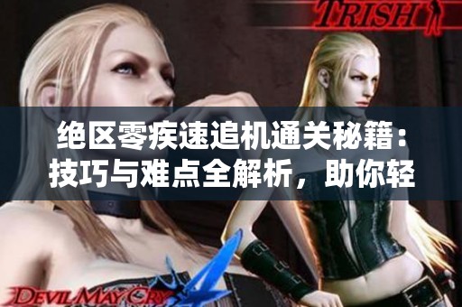 绝区零疾速追机通关秘籍：技巧与难点全解析，助你轻松过关！
