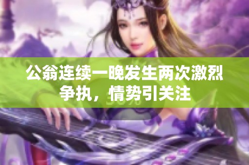 公翁连续一晚发生两次激烈争执，情势引关注