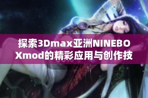 探索3Dmax亚洲NINEBOXmod的精彩应用与创作技巧