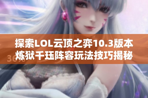 探索LOL云顶之弈10.3版本炼狱千珏阵容玩法技巧揭秘