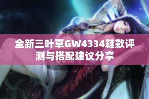 全新三叶草GW4334鞋款评测与搭配建议分享