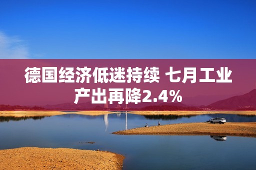 德国经济低迷持续 七月工业产出再降2.4%