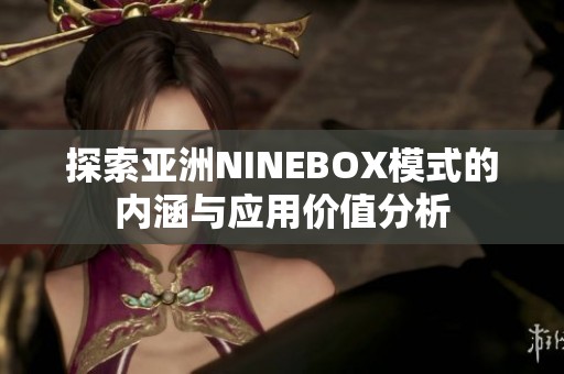 探索亚洲NINEBOX模式的内涵与应用价值分析