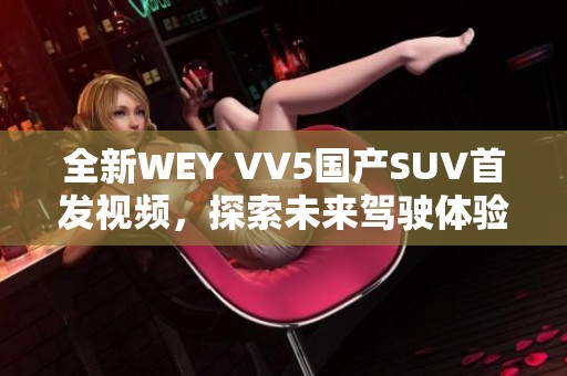 全新WEY VV5国产SUV首发视频，探索未来驾驶体验