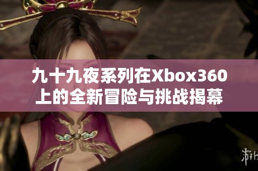 九十九夜系列在Xbox360上的全新冒险与挑战揭幕