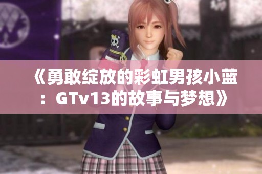 《勇敢绽放的彩虹男孩小蓝：GTv13的故事与梦想》