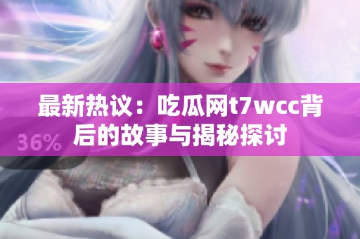 最新热议：吃瓜网t7wcc背后的故事与揭秘探讨