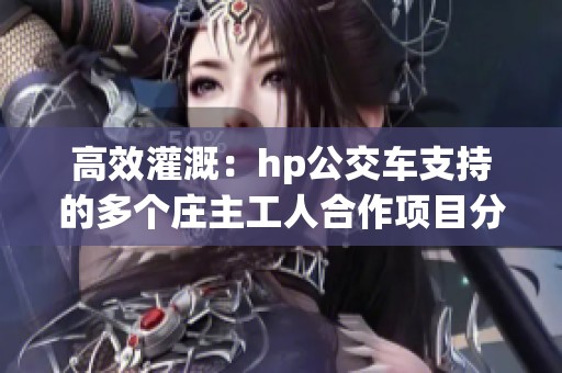 高效灌溉：hp公交车支持的多个庄主工人合作项目分析