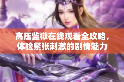 高压监狱在线观看全攻略，体验紧张刺激的剧情魅力