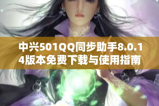 中兴501QQ同步助手8.0.14版本免费下载与使用指南