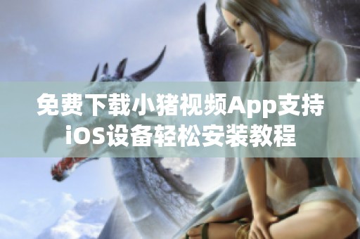 免费下载小猪视频App支持iOS设备轻松安装教程